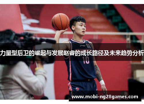 力量型后卫的崛起与发展赵睿的成长路径及未来趋势分析