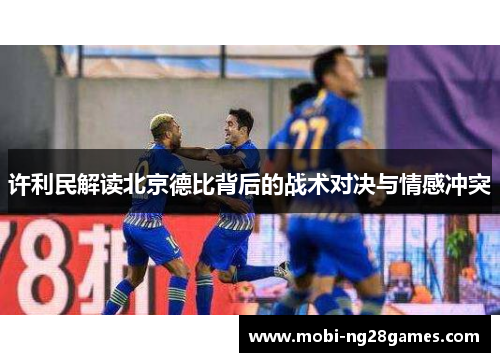 许利民解读北京德比背后的战术对决与情感冲突