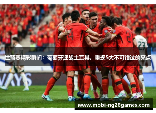 世预赛精彩瞬间：葡萄牙迎战土耳其，重现5大不可错过的亮点