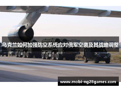 乌克兰如何加强防空系统应对俄军空袭及其战略调整