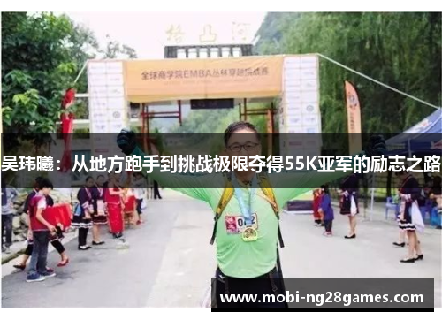 吴玮曦：从地方跑手到挑战极限夺得55K亚军的励志之路
