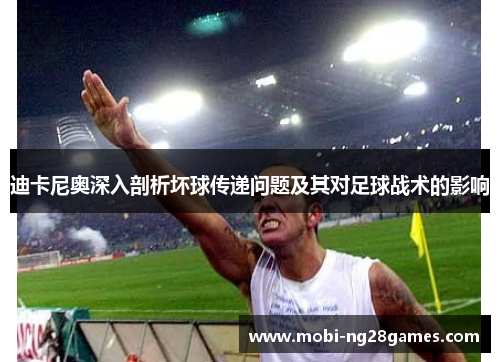 迪卡尼奥深入剖析坏球传递问题及其对足球战术的影响