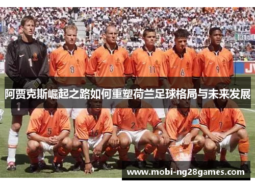 阿贾克斯崛起之路如何重塑荷兰足球格局与未来发展