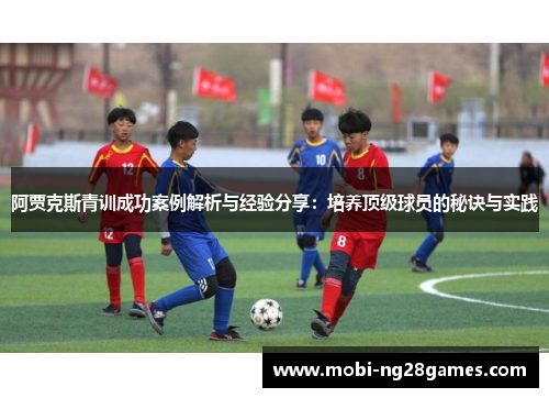 阿贾克斯青训成功案例解析与经验分享：培养顶级球员的秘诀与实践