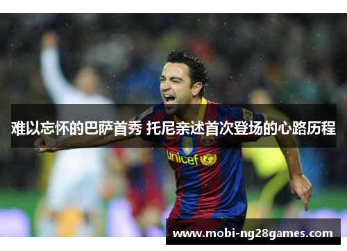 难以忘怀的巴萨首秀 托尼亲述首次登场的心路历程