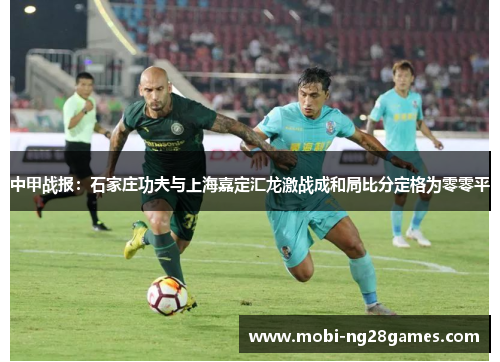 中甲战报：石家庄功夫与上海嘉定汇龙激战成和局比分定格为零零平