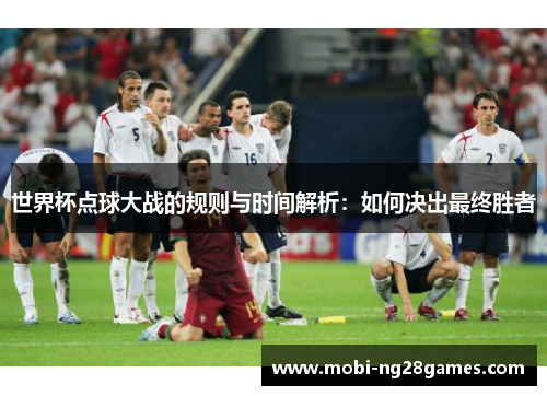 世界杯点球大战的规则与时间解析：如何决出最终胜者