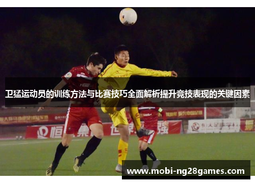 卫猛运动员的训练方法与比赛技巧全面解析提升竞技表现的关键因素
