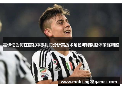 霍伊伦为何在首发中零射门分析其战术角色与球队整体策略调整