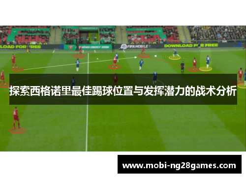 探索西格诺里最佳踢球位置与发挥潜力的战术分析