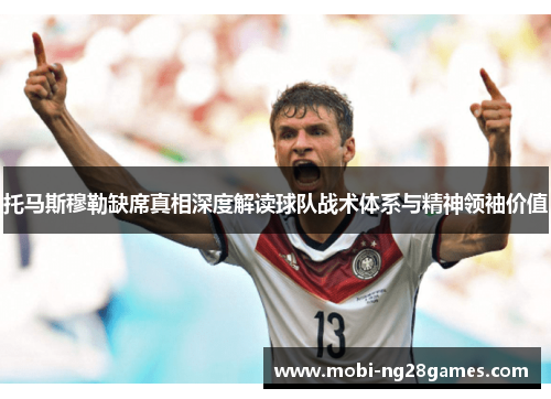 托马斯穆勒缺席真相深度解读球队战术体系与精神领袖价值