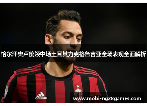 恰尔汗奥卢统领中场土耳其力克格鲁吉亚全场表现全面解析