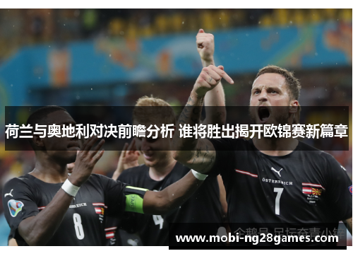 荷兰与奥地利对决前瞻分析 谁将胜出揭开欧锦赛新篇章