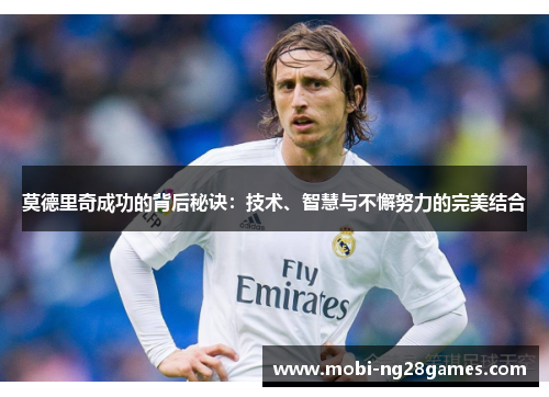 莫德里奇成功的背后秘诀：技术、智慧与不懈努力的完美结合