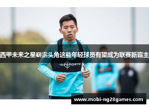 西甲未来之星崭露头角这些年轻球员有望成为联赛新霸主