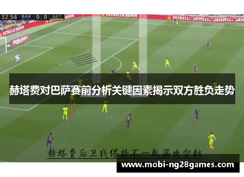 赫塔费对巴萨赛前分析关键因素揭示双方胜负走势