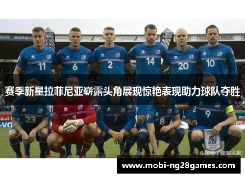 赛季新星拉菲尼亚崭露头角展现惊艳表现助力球队夺胜