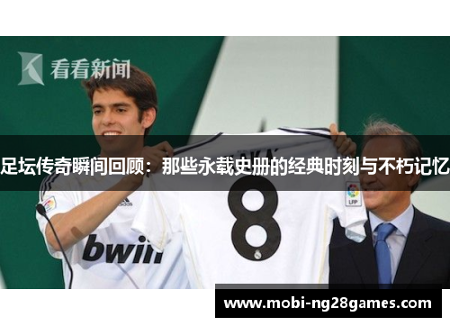 足坛传奇瞬间回顾：那些永载史册的经典时刻与不朽记忆