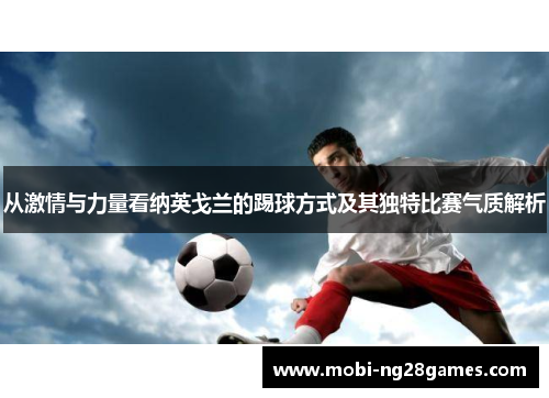 从激情与力量看纳英戈兰的踢球方式及其独特比赛气质解析