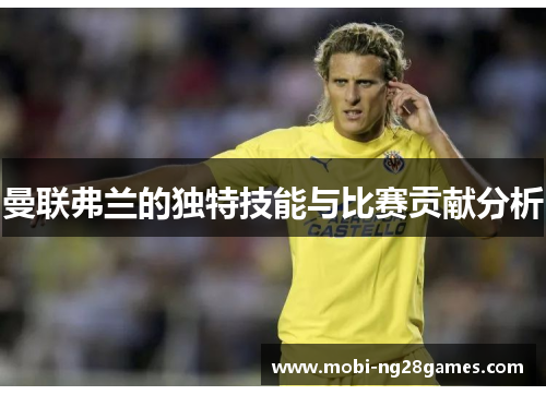 曼联弗兰的独特技能与比赛贡献分析