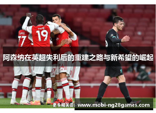 阿森纳在英超失利后的重建之路与新希望的崛起