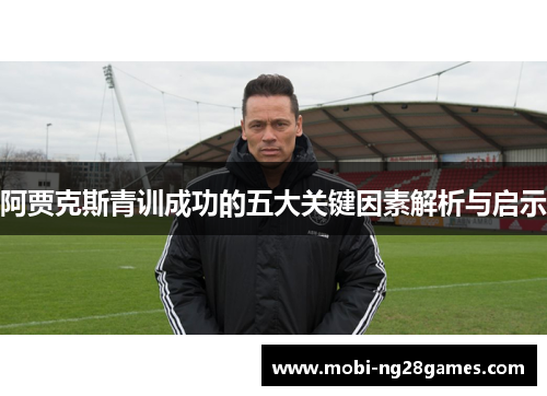 阿贾克斯青训成功的五大关键因素解析与启示