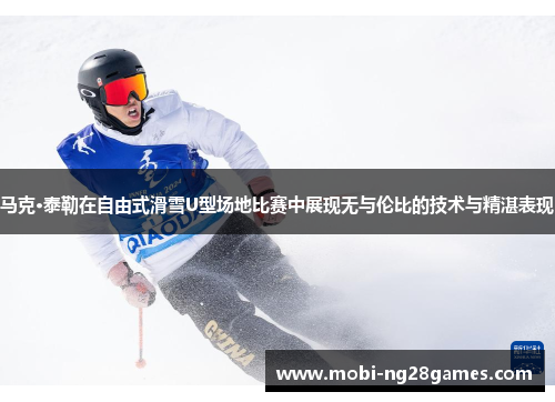 马克·泰勒在自由式滑雪U型场地比赛中展现无与伦比的技术与精湛表现