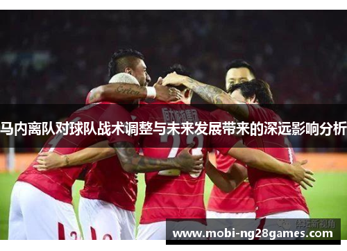 马内离队对球队战术调整与未来发展带来的深远影响分析